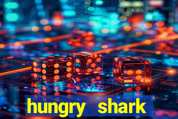 hungry shark evolution dinheiro infinito